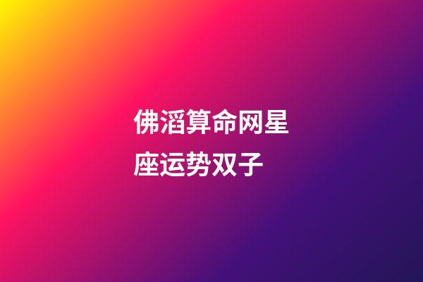 佛滔算命网星座运势双子-第1张-星座运势-玄机派