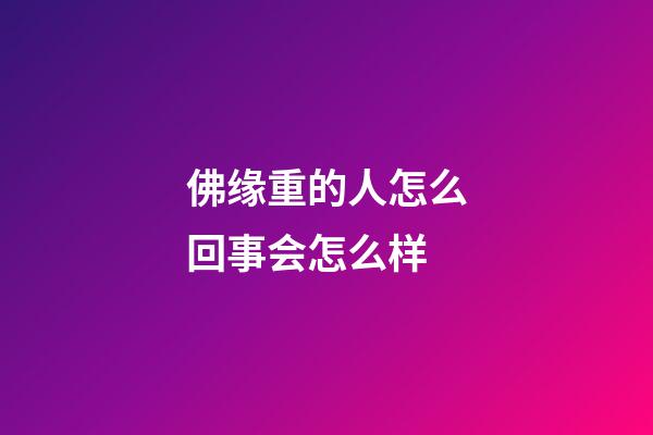 佛缘重的人怎么回事会怎么样