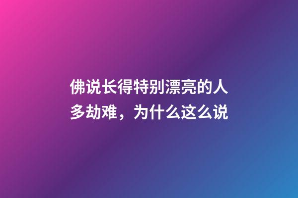 佛说长得特别漂亮的人多劫难，为什么这么说