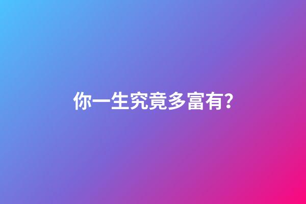 你一生究竟多富有？