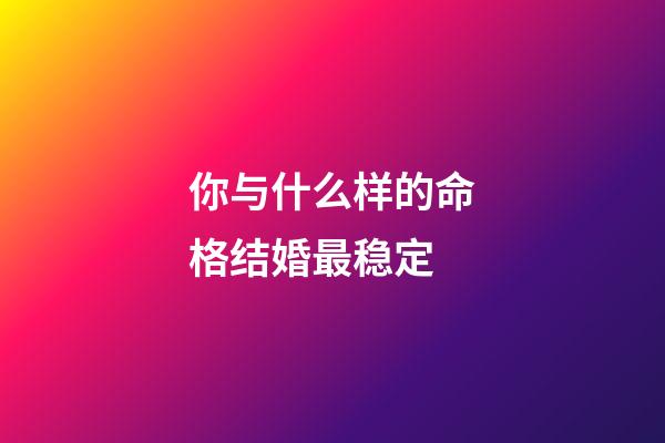 你与什么样的命格结婚最稳定