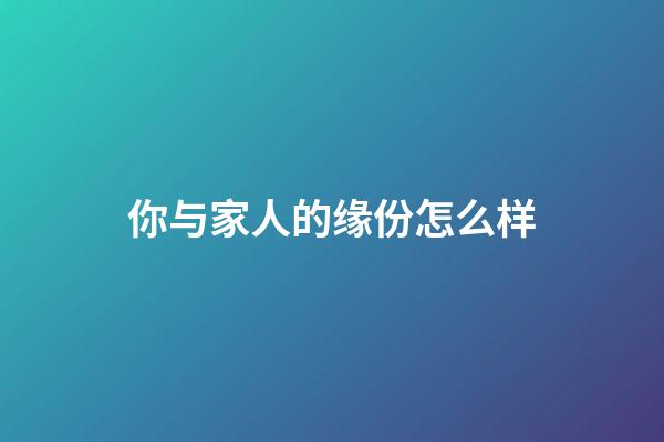 你与家人的缘份怎么样