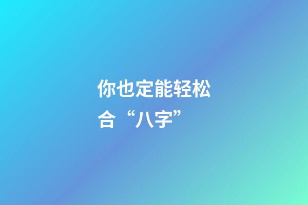 你也定能轻松合“八字”