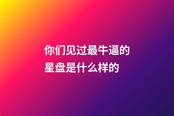 你们见过最牛逼的星盘是什么样的