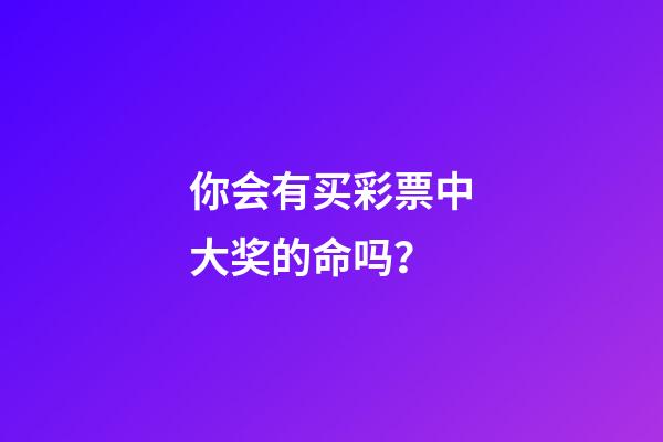 你会有买彩票中大奖的命吗？