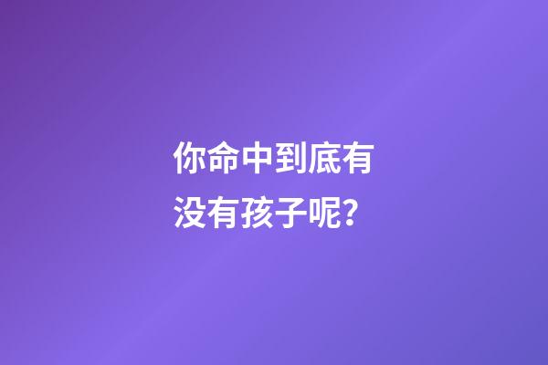 你命中到底有没有孩子呢？