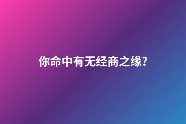 你命中有无经商之缘？