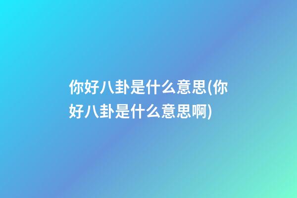 你好八卦是什么意思(你好八卦是什么意思啊)