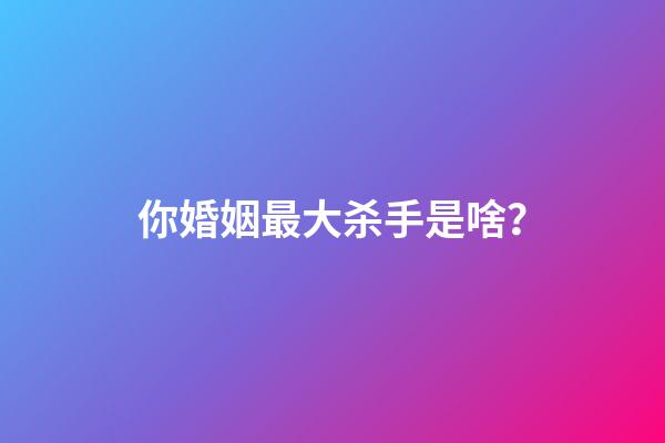 你婚姻最大杀手是啥？