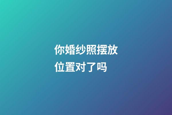 你婚纱照摆放位置对了吗