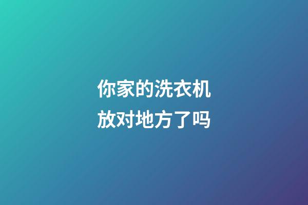 你家的洗衣机放对地方了吗