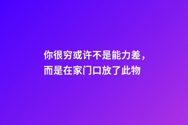 你很穷或许不是能力差，而是在家门口放了此物