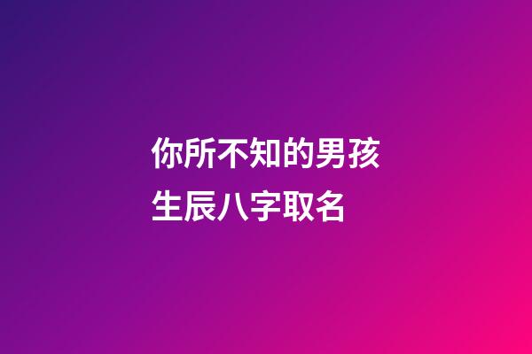 你所不知的男孩生辰八字取名