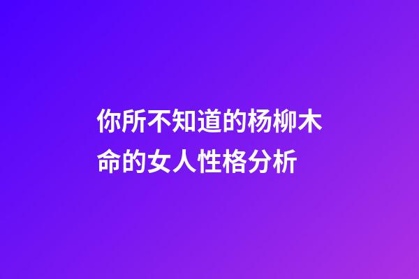 你所不知道的杨柳木命的女人性格分析