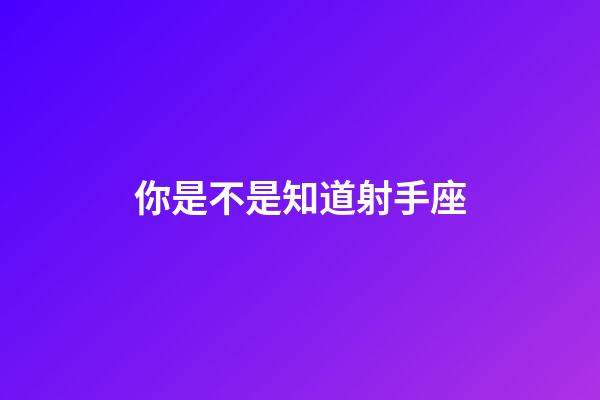 你是不是知道射手座-第1张-星座运势-玄机派