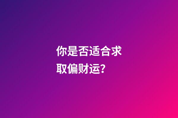 你是否适合求取偏财运？