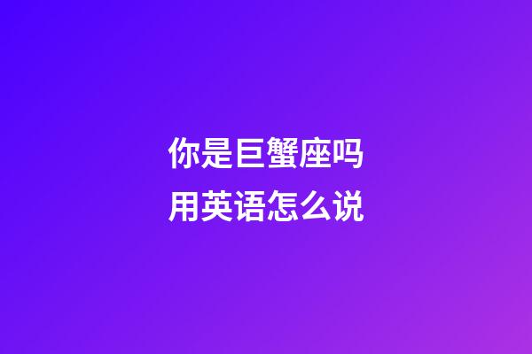 你是巨蟹座吗用英语怎么说-第1张-星座运势-玄机派