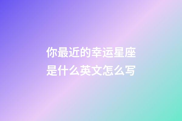 你最近的幸运星座是什么英文怎么写-第1张-星座运势-玄机派