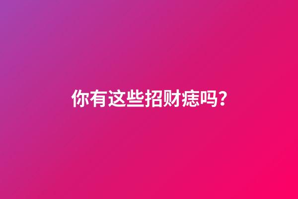 你有这些招财痣吗？