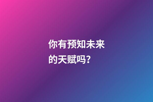 你有预知未来的天赋吗？