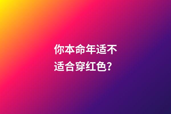 你本命年适不适合穿红色？