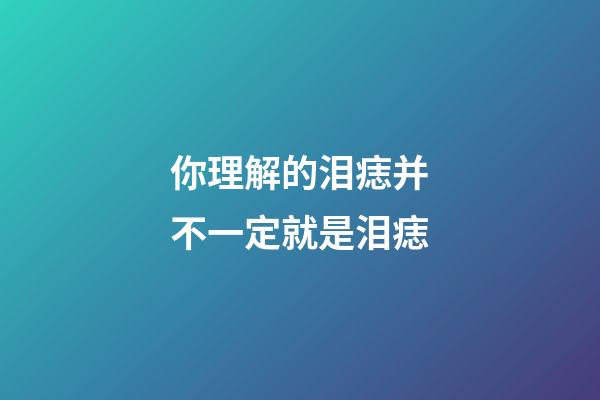 你理解的泪痣并不一定就是泪痣