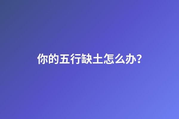 你的五行缺土怎么办？