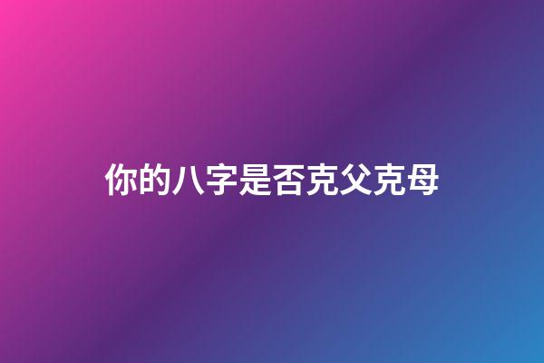 你的八字是否克父克母