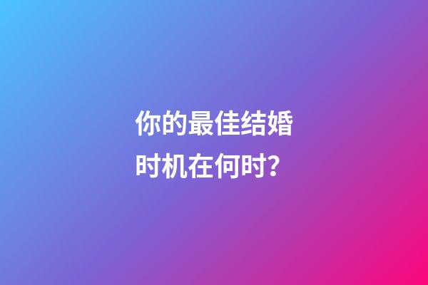 你的最佳结婚时机在何时？