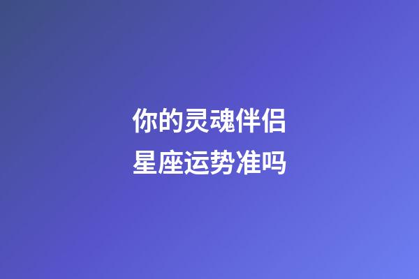 你的灵魂伴侣星座运势准吗-第1张-星座运势-玄机派