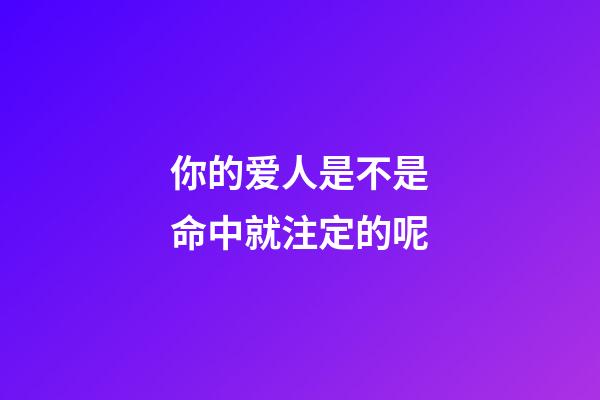 你的爱人是不是命中就注定的呢