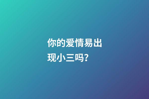 你的爱情易出现小三吗？