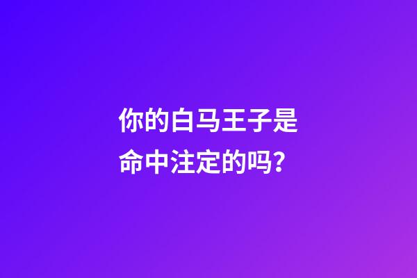 你的白马王子是命中注定的吗？