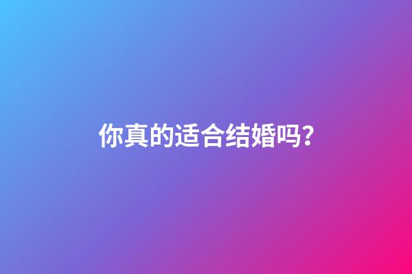 你真的适合结婚吗？