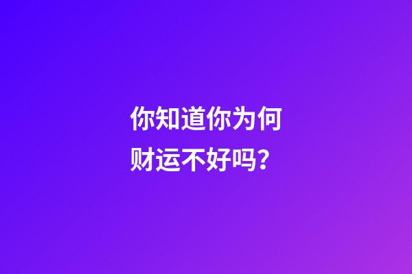 你知道你为何财运不好吗？