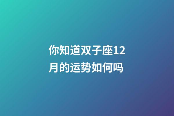 你知道双子座12月的运势如何吗-第1张-星座运势-玄机派