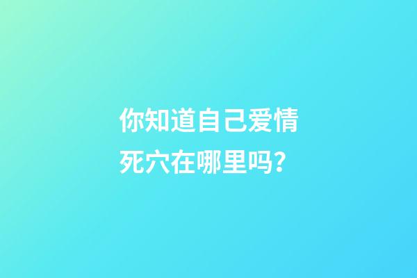 你知道自己爱情死穴在哪里吗？