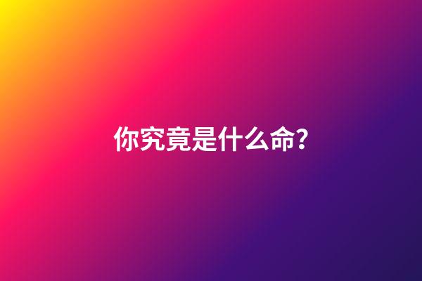 你究竟是什么命？