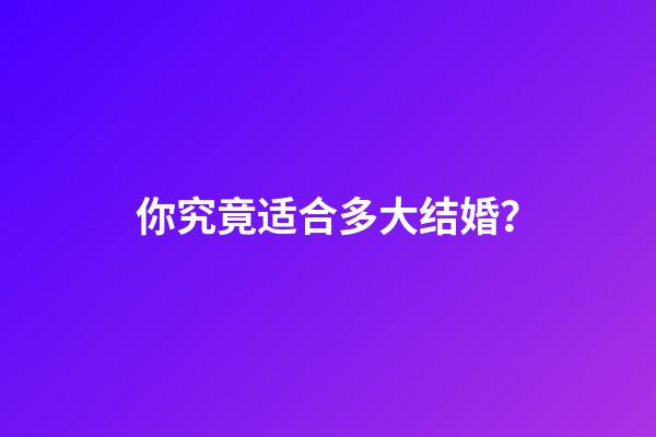 你究竟适合多大结婚？