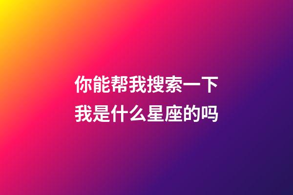 你能帮我搜索一下我是什么星座的吗-第1张-星座运势-玄机派