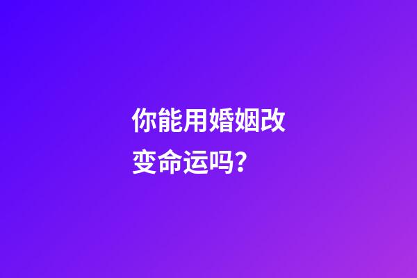 你能用婚姻改变命运吗？