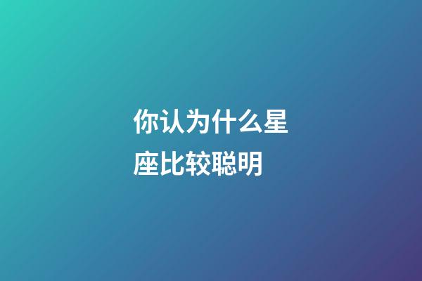 你认为什么星座比较聪明-第1张-星座运势-玄机派