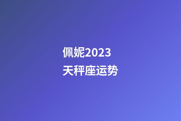 佩妮2023天秤座运势-第1张-星座运势-玄机派