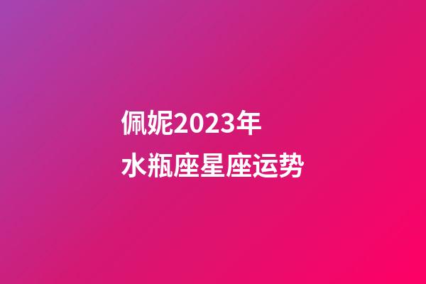 佩妮2023年水瓶座星座运势-第1张-星座运势-玄机派