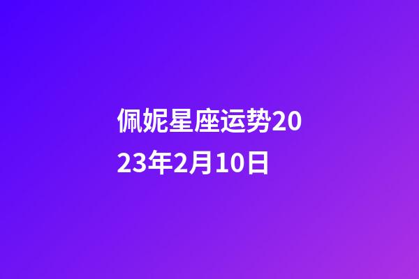 佩妮星座运势2023年2月10日-第1张-星座运势-玄机派