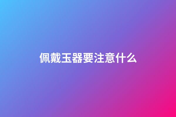 佩戴玉器要注意什么