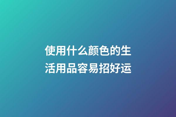 使用什么颜色的生活用品容易招好运