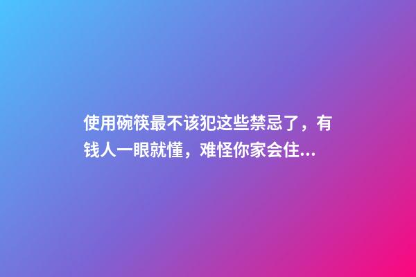 使用碗筷最不该犯这些禁忌了，有钱人一眼就懂，难怪你家会住穷