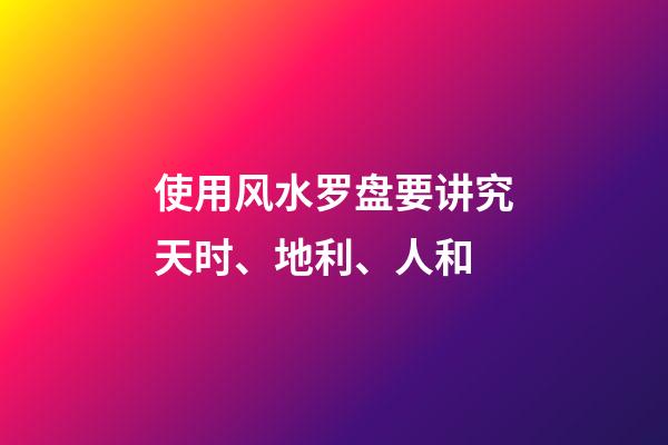 使用风水罗盘要讲究天时、地利、人和