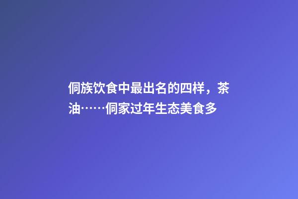 侗族饮食中最出名的四样，茶油……侗家过年生态美食多-第1张-观点-玄机派